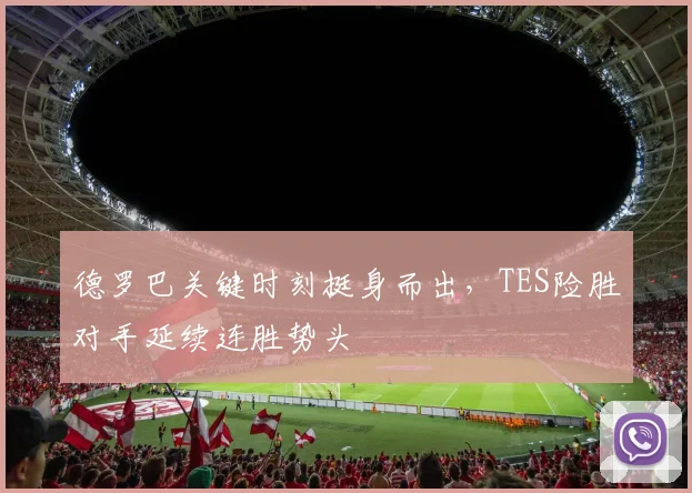 德罗巴关键时刻挺身而出,TES险胜对手延续连胜势头